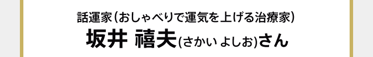話運家（おしゃべりで運気を上げる治療家） 坂井 禧夫(さかい よしお)さん