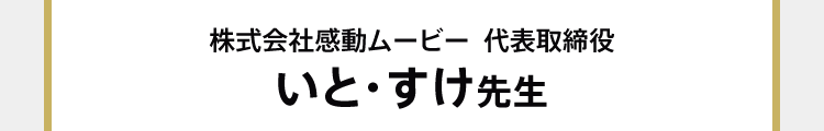 株式会社感動ムービー  代表取締役 いと・すけ先生