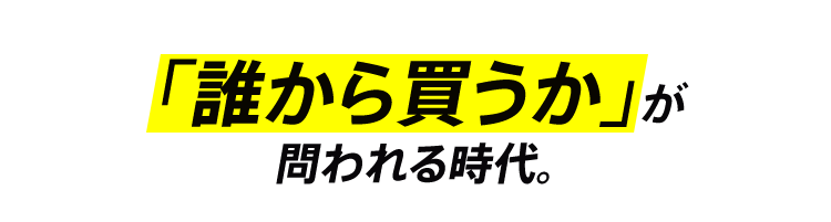 「誰から買うか」が問われる時代。