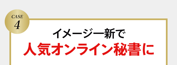 CASE4 イメージ一新で人気オンライン秘書に