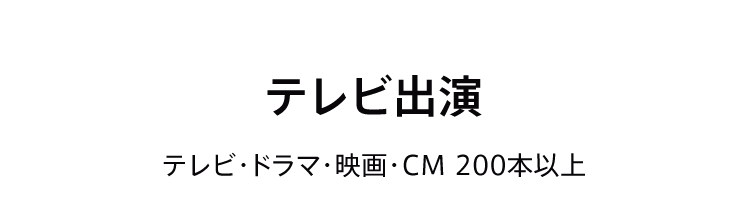 テレビ出演 テレビ・ドラマ・映画・CM 200本以上