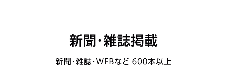新聞・雑誌掲載 新聞・雑誌・WEBなど 600本以上