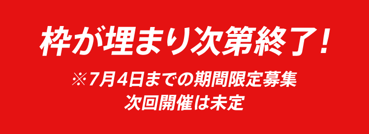 枠が埋まり次第終了！※7月4日までの期間限定募集 次回開催は未定